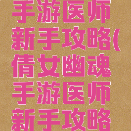 倩女幽魂手游医师新手攻略(倩女幽魂手游医师新手攻略视频)
