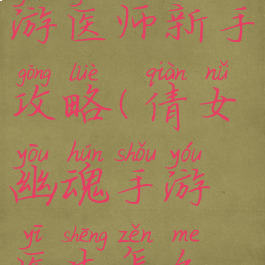 倩女幽魂手游医师新手攻略(倩女幽魂手游医生怎么玩才厉害)