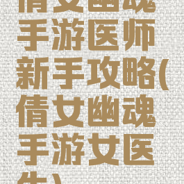 倩女幽魂手游医师新手攻略(倩女幽魂手游女医生)