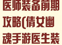 倩女幽魂手游医师装备前期攻略(倩女幽魂手游医生装备攻略)