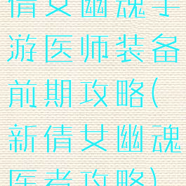 倩女幽魂手游医师装备前期攻略(新倩女幽魂医者攻略)