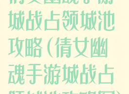 倩女幽魂手游城战占领城池攻略(倩女幽魂手游城战占领城池攻略图)