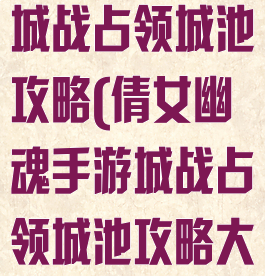 倩女幽魂手游城战占领城池攻略(倩女幽魂手游城战占领城池攻略大全)