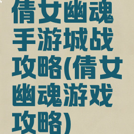 倩女幽魂手游城战攻略(倩女幽魂游戏攻略)