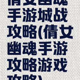 倩女幽魂手游城战攻略(倩女幽魂手游攻略游戏攻略)