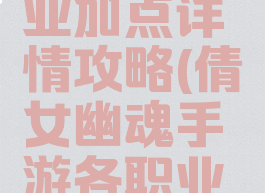 倩女幽魂手游各职业加点详情攻略(倩女幽魂手游各职业加点详情攻略大全)