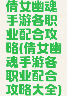 倩女幽魂手游各职业配合攻略(倩女幽魂手游各职业配合攻略大全)