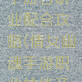 倩女幽魂手游各职业配合攻略(倩女幽魂手游职业技能及职业推荐)