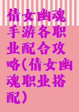 倩女幽魂手游各职业配合攻略(倩女幽魂职业搭配)