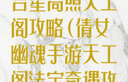 倩女幽魂手游吉星高照天工阁攻略(倩女幽魂手游天工阁法宝奇遇攻略)
