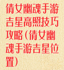 倩女幽魂手游吉星高照技巧攻略(倩女幽魂手游吉星位置)