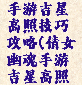 倩女幽魂手游吉星高照技巧攻略(倩女幽魂手游吉星高照怎么玩)