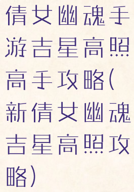 倩女幽魂手游吉星高照高手攻略(新倩女幽魂吉星高照攻略)