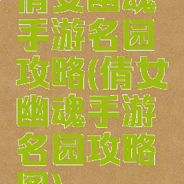 倩女幽魂手游名园攻略(倩女幽魂手游名园攻略图)