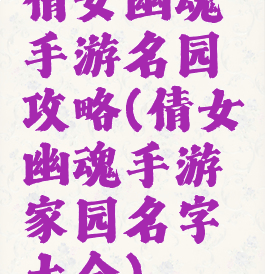 倩女幽魂手游名园攻略(倩女幽魂手游家园名字大全)