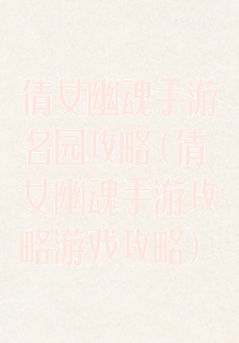 倩女幽魂手游名园攻略(倩女幽魂手游攻略游戏攻略)