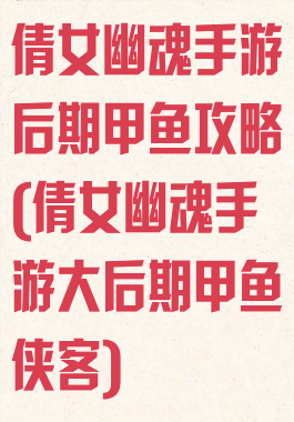 倩女幽魂手游后期甲鱼攻略(倩女幽魂手游大后期甲鱼侠客)