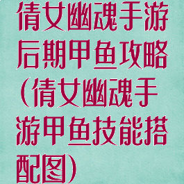 倩女幽魂手游后期甲鱼攻略(倩女幽魂手游甲鱼技能搭配图)