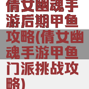 倩女幽魂手游后期甲鱼攻略(倩女幽魂手游甲鱼门派挑战攻略)