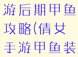 倩女幽魂手游后期甲鱼攻略(倩女手游甲鱼装备攻略)