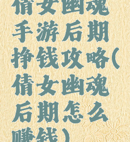 倩女幽魂手游后期挣钱攻略(倩女幽魂后期怎么赚钱)