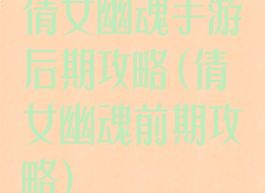 倩女幽魂手游后期攻略(倩女幽魂前期攻略)