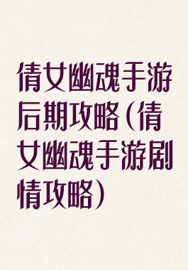 倩女幽魂手游后期攻略(倩女幽魂手游剧情攻略)