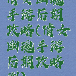 倩女幽魂手游后期攻略(倩女幽魂手游后期攻略图)