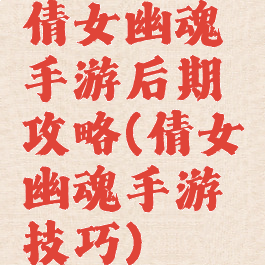 倩女幽魂手游后期攻略(倩女幽魂手游技巧)