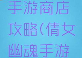 倩女幽魂手游商店攻略(倩女幽魂手游商人攻略)