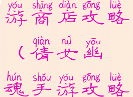 倩女幽魂手游商店攻略(倩女幽魂手游攻略游戏攻略)