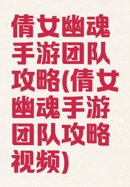 倩女幽魂手游团队攻略(倩女幽魂手游团队攻略视频)