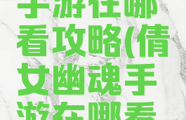 倩女幽魂手游在哪看攻略(倩女幽魂手游在哪看攻略视频)