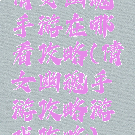 倩女幽魂手游在哪看攻略(倩女幽魂手游攻略游戏攻略)