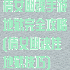 倩女幽魂手游地狱完全攻略(倩女幽魂挂地狱技巧)