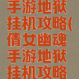 倩女幽魂手游地狱挂机攻略(倩女幽魂手游地狱挂机攻略大全)