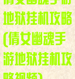 倩女幽魂手游地狱挂机攻略(倩女幽魂手游地狱挂机攻略视频)