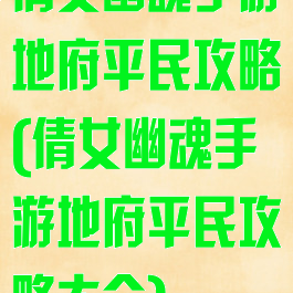 倩女幽魂手游地府平民攻略(倩女幽魂手游地府平民攻略大全)