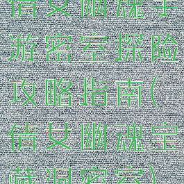 倩女幽魂手游密室探险攻略指南(倩女幽魂宝藏洞密室)