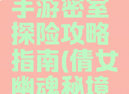 倩女幽魂手游密室探险攻略指南(倩女幽魂秘境追踪攻略)