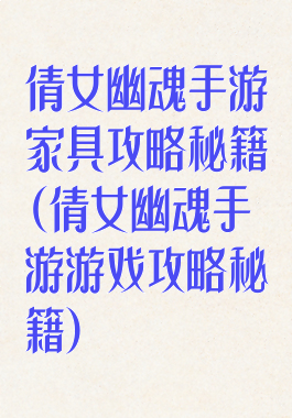 倩女幽魂手游家具攻略秘籍(倩女幽魂手游游戏攻略秘籍)