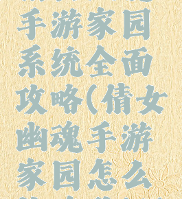 倩女幽魂手游家园系统全面攻略(倩女幽魂手游家园怎么快速升级)