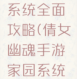 倩女幽魂手游家园系统全面攻略(倩女幽魂手游家园系统全面攻略大全)