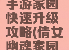倩女幽魂手游家园快速升级攻略(倩女幽魂家园玩法攻略)