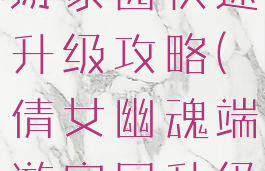 倩女幽魂手游家园快速升级攻略(倩女幽魂端游家园升级)