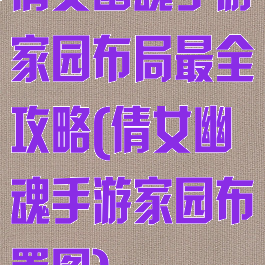 倩女幽魂手游家园布局最全攻略(倩女幽魂手游家园布置图)