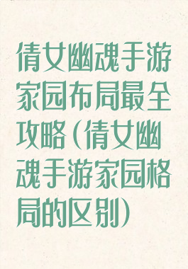 倩女幽魂手游家园布局最全攻略(倩女幽魂手游家园格局的区别)