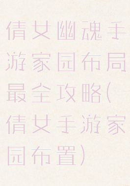 倩女幽魂手游家园布局最全攻略(倩女手游家园布置)