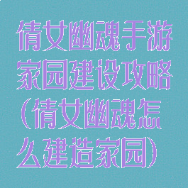 倩女幽魂手游家园建设攻略(倩女幽魂怎么建造家园)