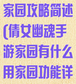 倩女幽魂手游家园攻略简述(倩女幽魂手游家园有什么用家园功能详解)
